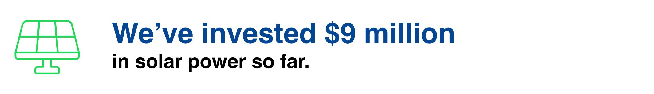 We've invested $9 million in solar power so far.