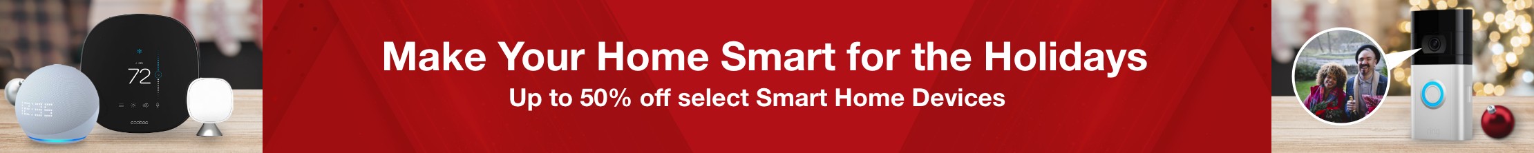 Make Your Home Smart for the Holidays. Up to 50% off select Smart Home Devices.