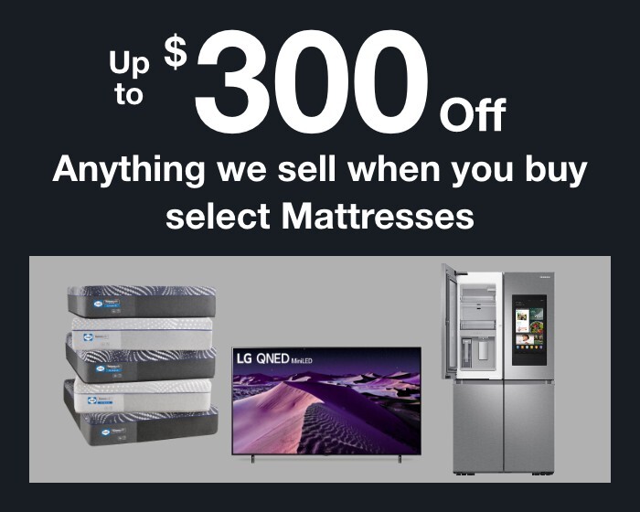 Up to $300 off Anything we sell when you buy select Mattresses.