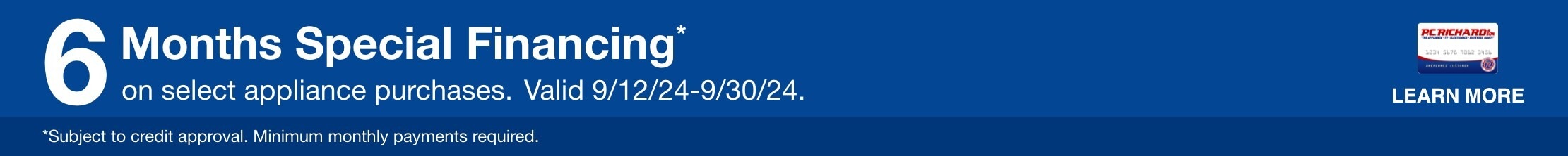 6 Month Special Financing* on select appliance purchases. Valid 9/12/24-9/30/24. Learn More. * Subject to credit approval .Minimum monthly payments required