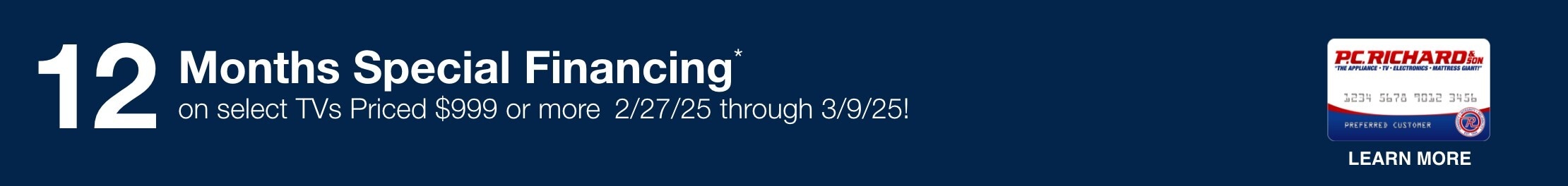 12 Months Special Financing* on select TVs priced $999 or more. Valid 12/05/24 - 12/31/24. *Subject to credit approval. Minimum monthly payments required. 