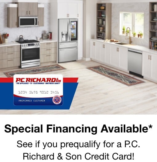 Special Financing Available* See if you qualify for a P.C. Richard & Son Credit Card!