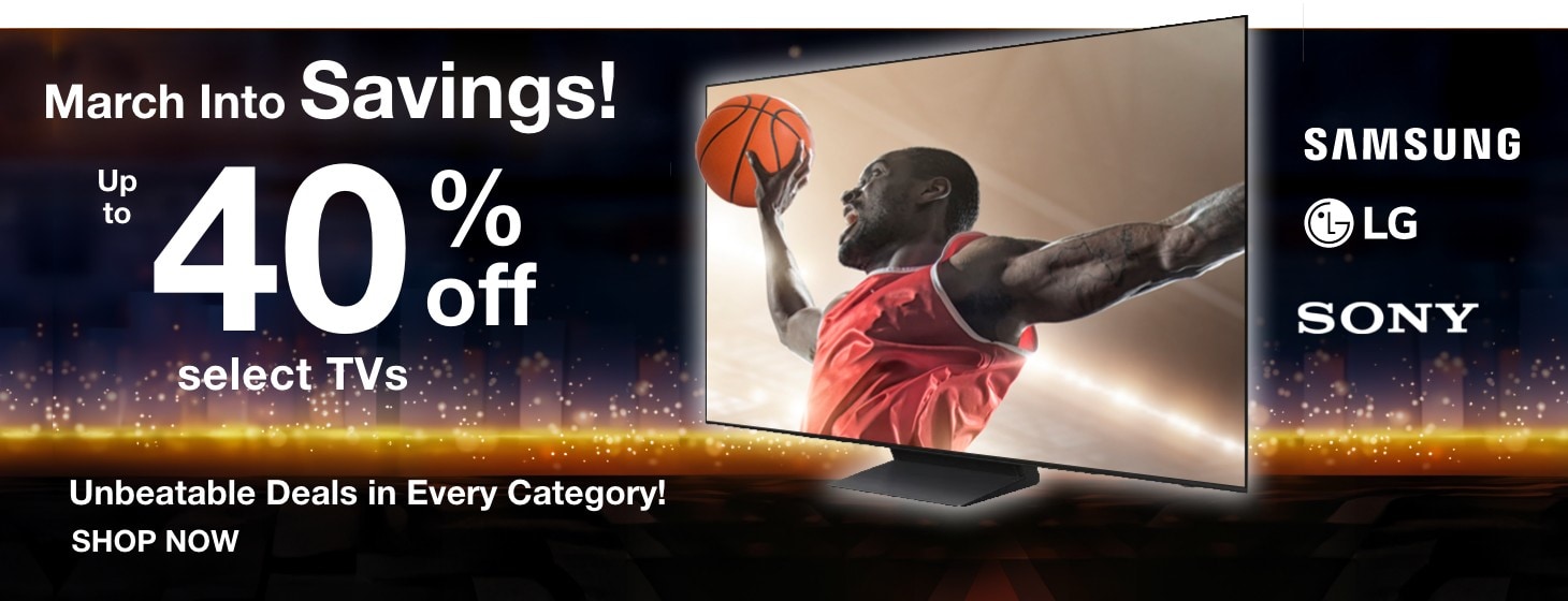 March into savings up to 40% off select Tvs unbeatable deals in every category shop now