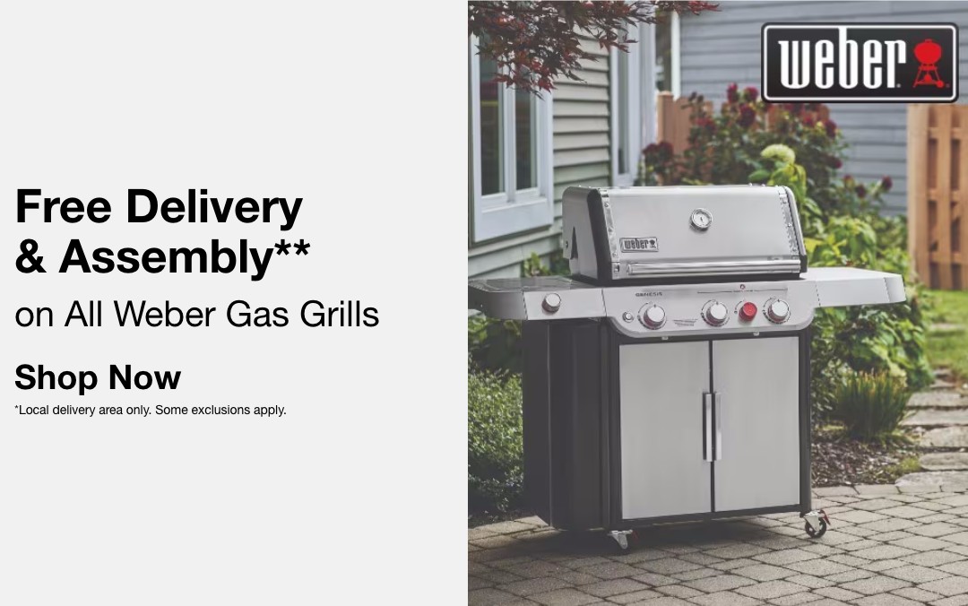 Free Delivery & Assembly** on select Weber Grills SHOP NOW **Local delivery area only. Some exclusions apply