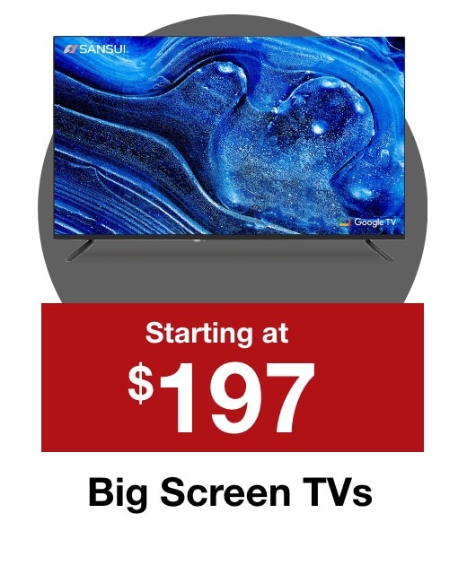 Big Screen TVs starting at $197