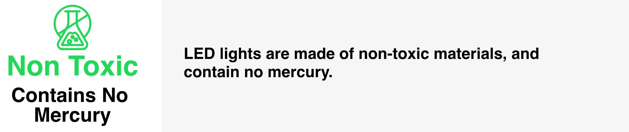 LED lights are made of non-toxic materials and contain no mercury.