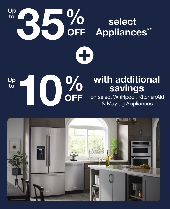 Up to 35% off select Appliances + Up to 10% off with additional savings on select Whirlpool, KitchenAid, & Maytag Applainces